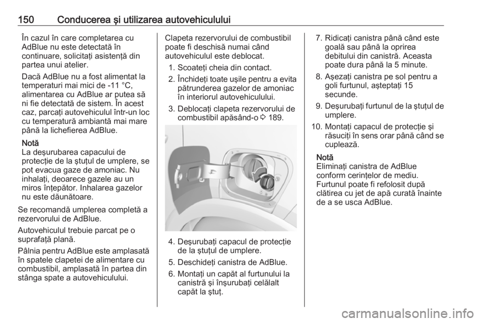 OPEL CROSSLAND X 2019 Manual de utilizare (in Romanian) 150Conducerea şi utilizarea autovehicululuiÎn cazul în care completarea cu
AdBlue nu este detectată în
continuare, solicitaţi asistenţă din partea unui atelier.
Dacă AdBlue nu a fost alimenta OPEL CROSSLAND X 2019 Manual de utilizare (in Romanian) 150Conducerea şi utilizarea autovehicululuiÎn cazul în care completarea cu
AdBlue nu este detectată în
continuare, solicitaţi asistenţă din partea unui atelier.
Dacă AdBlue nu a fost alimenta
