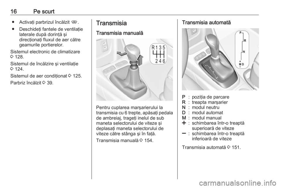 OPEL CROSSLAND X 2019  Manual de utilizare (in Romanian) 16Pe scurt● Activaţi parbrizul încălzit ,.
● Deschideţi fantele de ventilaţie laterale după dorinţă şi
direcţionaţi fluxul de aer către geamurile portierelor.
Sistemul electronic de cl