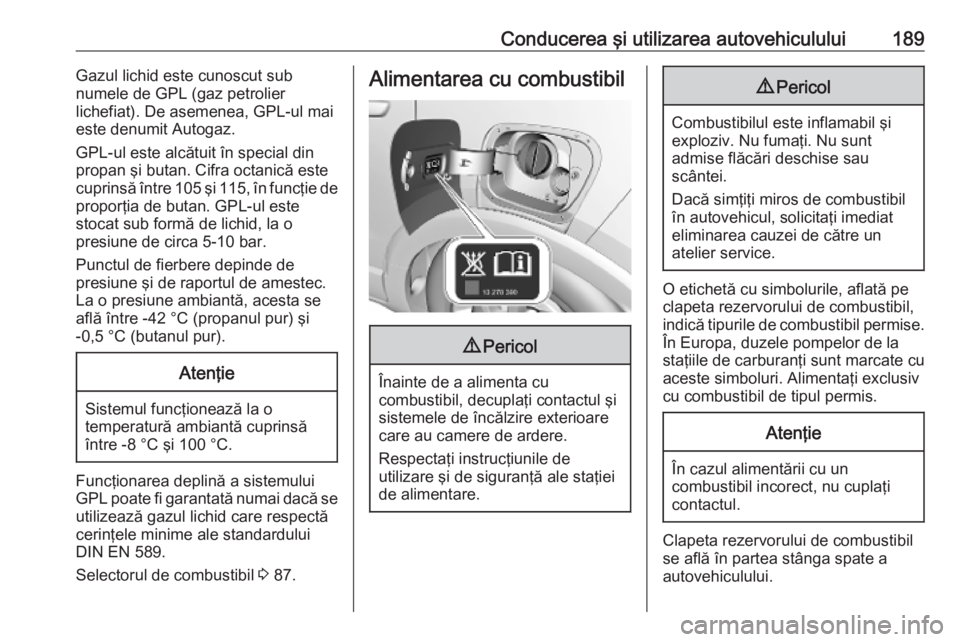 OPEL CROSSLAND X 2019 Manual de utilizare (in Romanian) Conducerea şi utilizarea autovehiculului189Gazul lichid este cunoscut sub
numele de GPL (gaz petrolier
lichefiat). De asemenea, GPL-ul mai
este denumit Autogaz.
GPL-ul este alcătuit în special din
OPEL CROSSLAND X 2019 Manual de utilizare (in Romanian) Conducerea şi utilizarea autovehiculului189Gazul lichid este cunoscut sub
numele de GPL (gaz petrolier
lichefiat). De asemenea, GPL-ul mai
este denumit Autogaz.
GPL-ul este alcătuit în special din