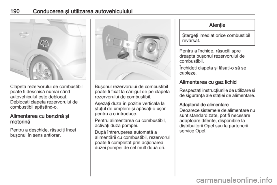 OPEL CROSSLAND X 2019 Manual de utilizare (in Romanian) 190Conducerea şi utilizarea autovehiculului
Clapeta rezervorului de combustibil
poate fi deschisă numai când
autovehiculul este deblocat.
Deblocaţi clapeta rezervorului de
combustibil apăsând-o. OPEL CROSSLAND X 2019 Manual de utilizare (in Romanian) 190Conducerea şi utilizarea autovehiculului
Clapeta rezervorului de combustibil
poate fi deschisă numai când
autovehiculul este deblocat.
Deblocaţi clapeta rezervorului de
combustibil apăsând-o.