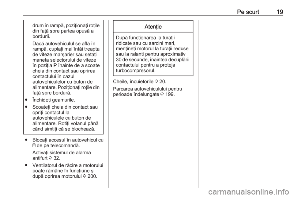 OPEL CROSSLAND X 2019  Manual de utilizare (in Romanian) Pe scurt19drum în rampă, poziţionaţi roţiledin faţă spre partea opusă a
bordurii.
Dacă autovehiculul se află în
rampă, cuplaţi mai întâi treapta
de viteze marşarier sau setaţi maneta 