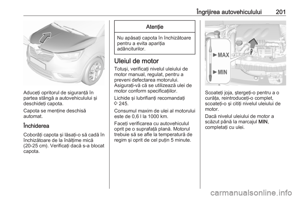 OPEL CROSSLAND X 2019 Manual de utilizare (in Romanian) Îngrijirea autovehiculului201
Aduceţi opritorul de siguranţă în
partea stângă a autovehiculului şi
deschideţi capota.
Capota se menţine deschisă
automat.
Închiderea
Coborâţi capota şi l OPEL CROSSLAND X 2019 Manual de utilizare (in Romanian) Îngrijirea autovehiculului201
Aduceţi opritorul de siguranţă în
partea stângă a autovehiculului şi
deschideţi capota.
Capota se menţine deschisă
automat.
Închiderea
Coborâţi capota şi l