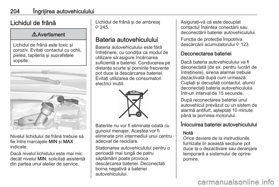 OPEL CROSSLAND X 2019  Manual de utilizare (in Romanian) 204Îngrijirea autovehicululuiLichidul de frână9Avertisment
Lichidul de frână este toxic şi
coroziv. Evitaţi contactul cu ochii,
pielea, tapiţeria şi suprafeţele
vopsite.
Nivelul lichidului d