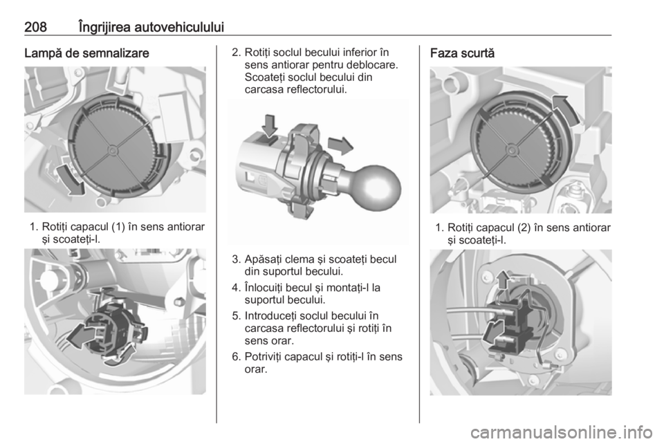 OPEL CROSSLAND X 2019 Manual de utilizare (in Romanian) 208Îngrijirea autovehicululuiLampă de semnalizare
1. Rotiţi capacul (1) în sens antiorarşi scoateţi-l.
2. Rotiţi soclul becului inferior însens antiorar pentru deblocare.
Scoateţi soclul becu OPEL CROSSLAND X 2019 Manual de utilizare (in Romanian) 208Îngrijirea autovehicululuiLampă de semnalizare
1. Rotiţi capacul (1) în sens antiorarşi scoateţi-l.
2. Rotiţi soclul becului inferior însens antiorar pentru deblocare.
Scoateţi soclul becu