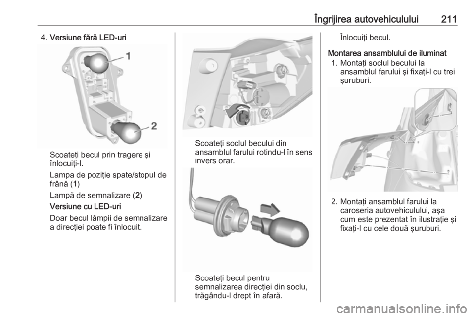 OPEL CROSSLAND X 2019  Manual de utilizare (in Romanian) Îngrijirea autovehiculului2114.Versiune fără LED-uri
Scoateţi becul prin tragere şi
înlocuiţi-l.
Lampa de poziţie spate/stopul de
frână ( 1)
Lampă de semnalizare ( 2)
Versiune cu LED-uri Do
