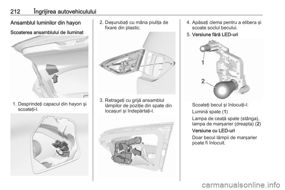 OPEL CROSSLAND X 2019  Manual de utilizare (in Romanian) 212Îngrijirea autovehicululuiAnsamblul luminilor din hayonScoaterea ansamblului de iluminat
1. Desprindeţi capacul din hayon şi scoateţi-l.
2. Deşurubaţi cu mâna piuliţa de fixare din plastic.