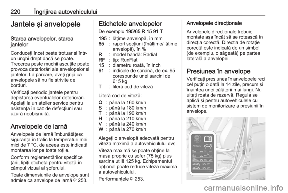 OPEL CROSSLAND X 2019  Manual de utilizare (in Romanian) 220Îngrijirea autovehicululuiJantele şi anvelopeleStarea anvelopelor, starea
jantelor
Conduceţi încet peste trotuar şi într-
un unghi drept dacă se poate.
Trecerea peste muchii ascuţite poate 