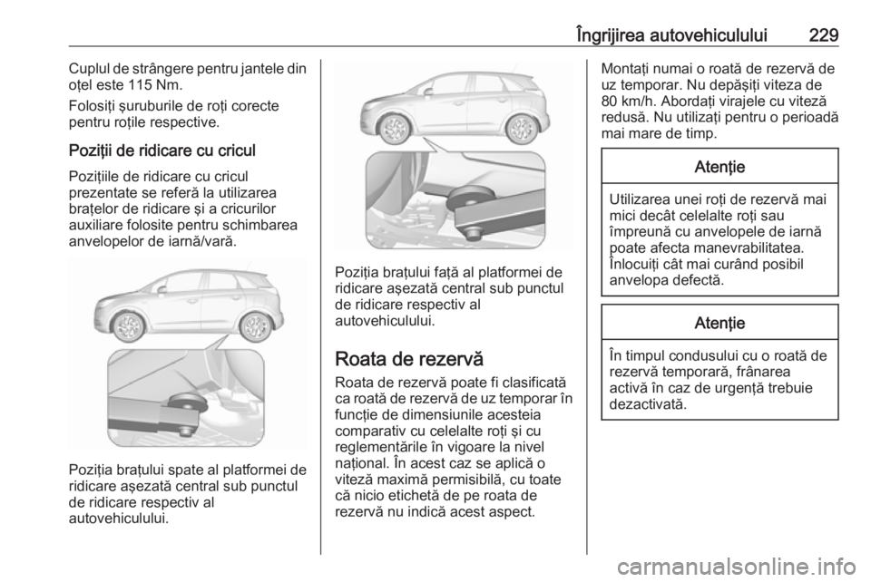 OPEL CROSSLAND X 2019 Manual de utilizare (in Romanian) Îngrijirea autovehiculului229Cuplul de strângere pentru jantele din
oţel este 115 Nm.
Folosiţi şuruburile de roţi corecte
pentru roţile respective.
Poziţii de ridicare cu cricul
Poziţiile de OPEL CROSSLAND X 2019 Manual de utilizare (in Romanian) Îngrijirea autovehiculului229Cuplul de strângere pentru jantele din
oţel este 115 Nm.
Folosiţi şuruburile de roţi corecte
pentru roţile respective.
Poziţii de ridicare cu cricul
Poziţiile de