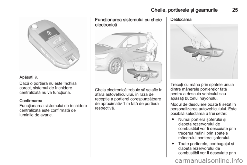 OPEL CROSSLAND X 2019  Manual de utilizare (in Romanian) Cheile, portierele şi geamurile25
Apăsaţi N.
Dacă o portieră nu este închisă
corect, sistemul de închidere
centralizată nu va funcţiona.
Confirmarea
Funcţionarea sistemului de închidere
ce