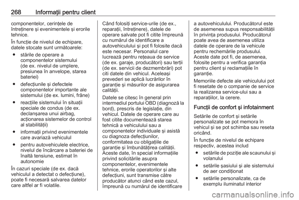 OPEL CROSSLAND X 2019  Manual de utilizare (in Romanian) 268Informaţii pentru clientcomponentelor, cerinţele de
întreţinere şi evenimentele şi erorile
tehnice.
În funcţie de nivelul de echipare,
datele stocate sunt următoarele:
● stările de oper