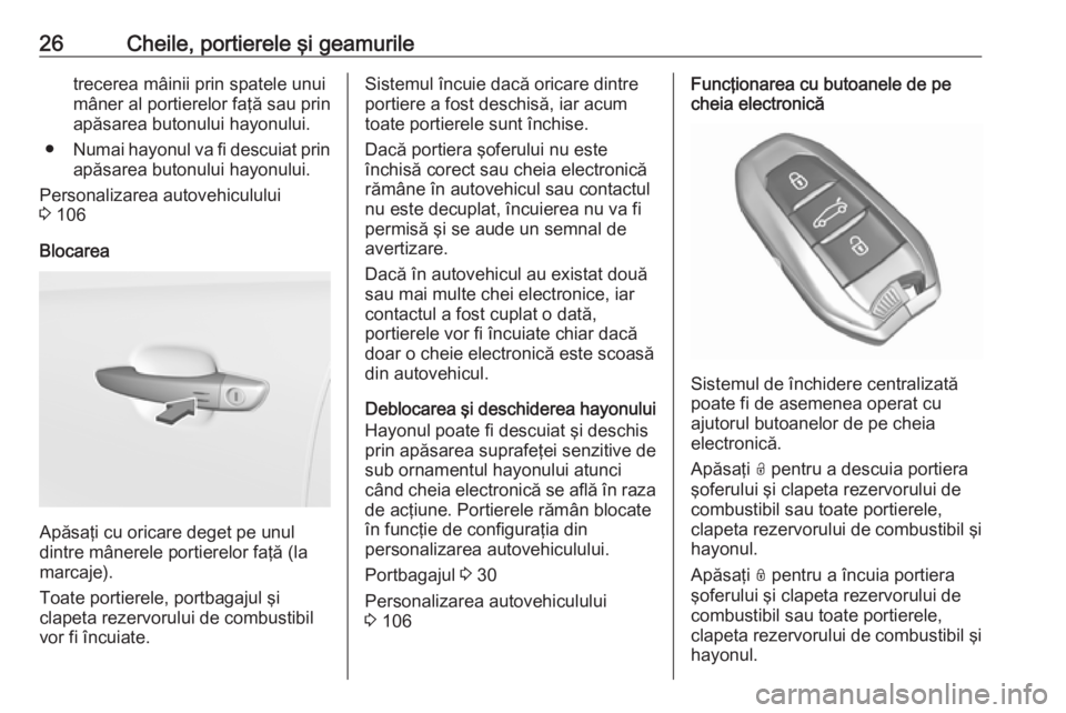 OPEL CROSSLAND X 2019  Manual de utilizare (in Romanian) 26Cheile, portierele şi geamuriletrecerea mâinii prin spatele unui
mâner al portierelor faţă sau prin
apăsarea butonului hayonului.
● Numai hayonul va fi descuiat prin
apăsarea butonului hayo