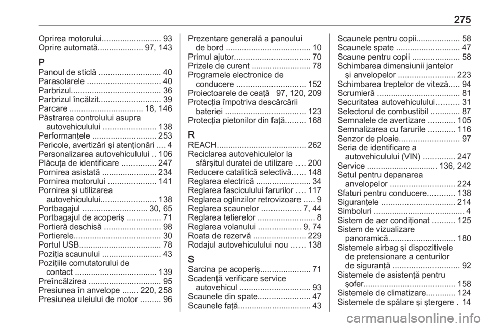 OPEL CROSSLAND X 2019  Manual de utilizare (in Romanian) 275Oprirea motorului..........................93
Oprire automată.................... 97, 143
P
Panoul de sticlă  ........................... 40
Parasolarele  ................................ 40
Parb