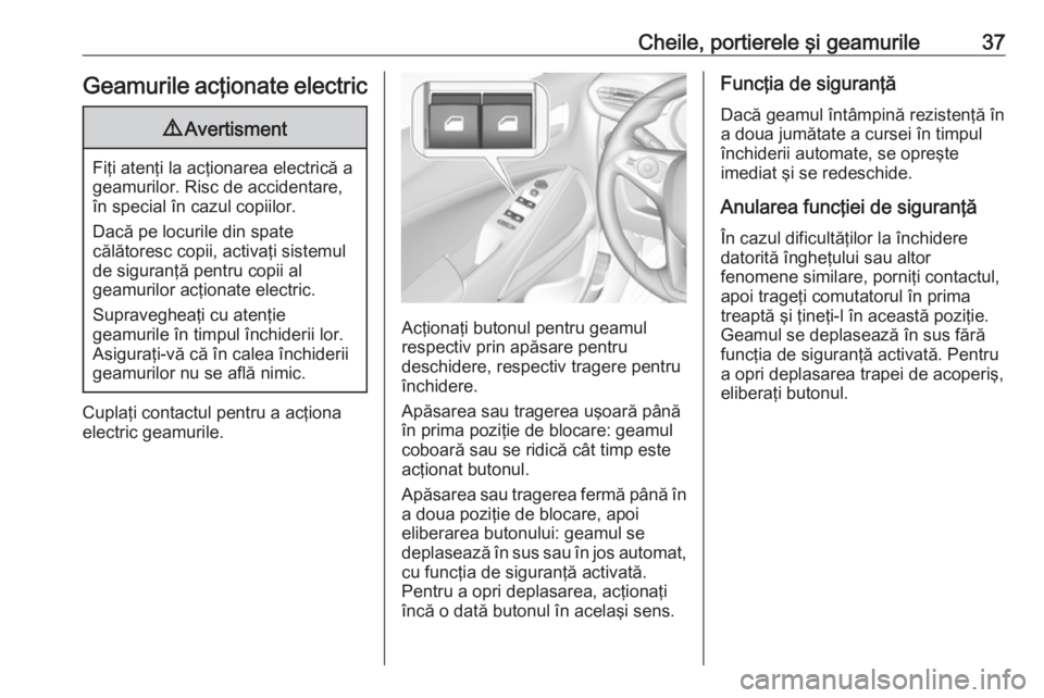 OPEL CROSSLAND X 2019  Manual de utilizare (in Romanian) Cheile, portierele şi geamurile37Geamurile acţionate electric9Avertisment
Fiţi atenţi la acţionarea electrică a
geamurilor. Risc de accidentare,
în special în cazul copiilor.
Dacă pe locurile