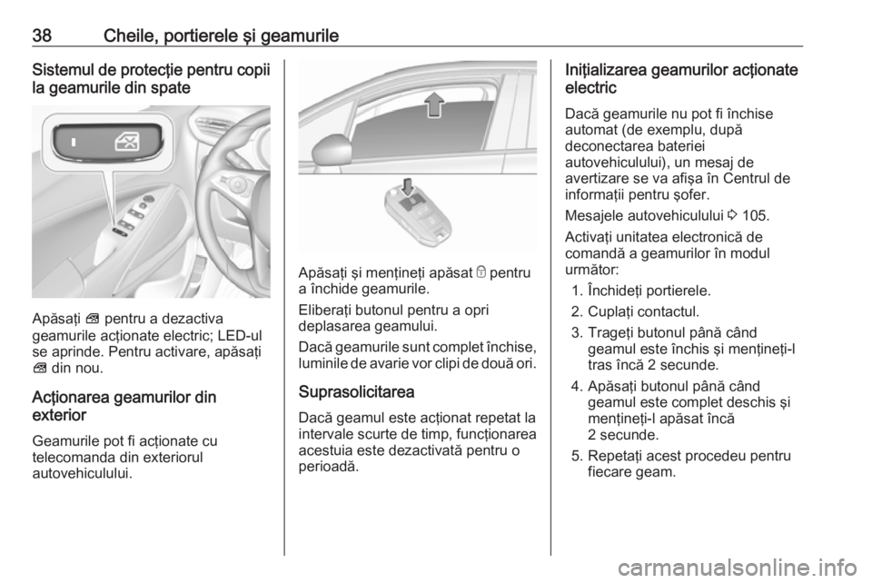 OPEL CROSSLAND X 2019 Manual de utilizare (in Romanian) 38Cheile, portierele şi geamurileSistemul de protecţie pentru copiila geamurile din spate
Apăsaţi V pentru a dezactiva
geamurile acţionate electric; LED-ul
se aprinde. Pentru activare, apăsaţi OPEL CROSSLAND X 2019 Manual de utilizare (in Romanian) 38Cheile, portierele şi geamurileSistemul de protecţie pentru copiila geamurile din spate
Apăsaţi V pentru a dezactiva
geamurile acţionate electric; LED-ul
se aprinde. Pentru activare, apăsaţi