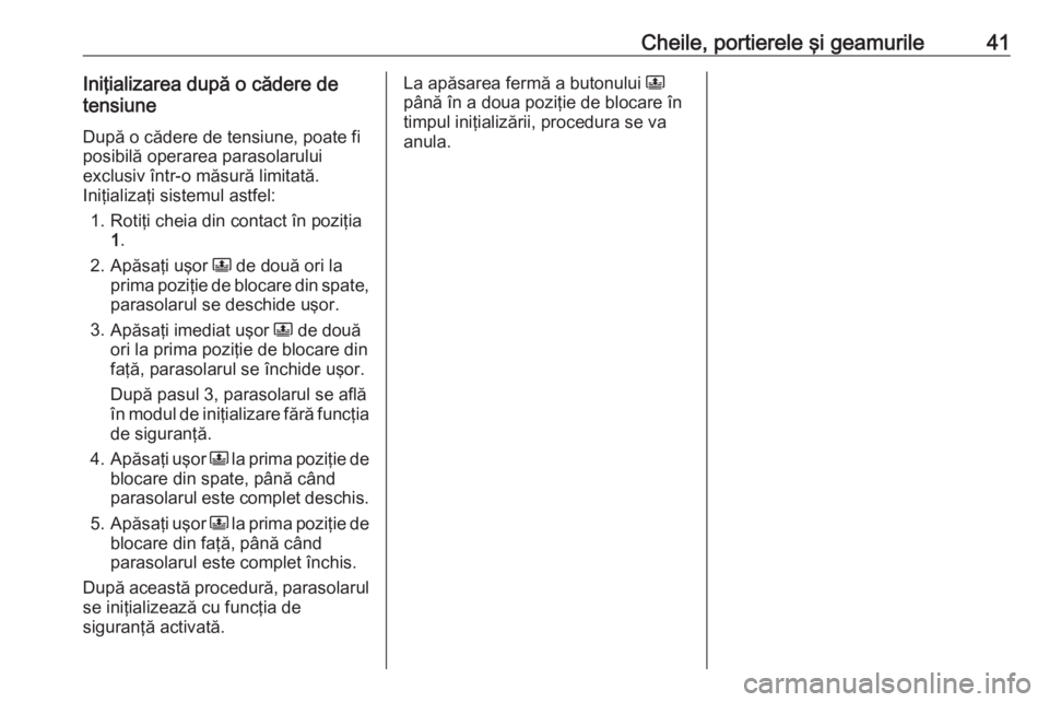 OPEL CROSSLAND X 2019 Manual de utilizare (in Romanian) Cheile, portierele şi geamurile41Iniţializarea după o cădere de
tensiune
După o cădere de tensiune, poate fi posibilă operarea parasolarului
exclusiv într-o măsură limitată.
Iniţializaţi OPEL CROSSLAND X 2019 Manual de utilizare (in Romanian) Cheile, portierele şi geamurile41Iniţializarea după o cădere de
tensiune
După o cădere de tensiune, poate fi posibilă operarea parasolarului
exclusiv într-o măsură limitată.
Iniţializaţi