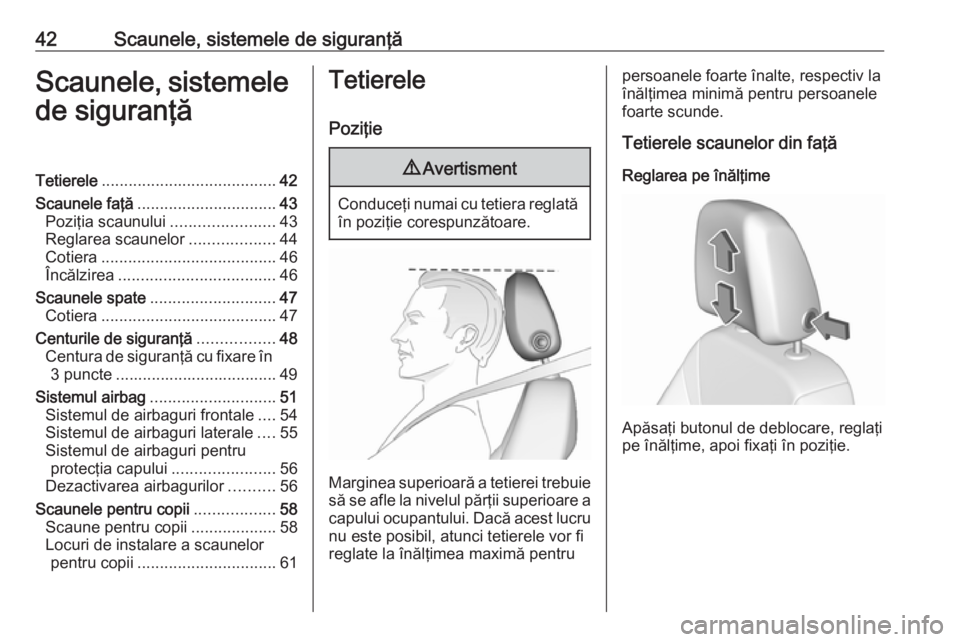 OPEL CROSSLAND X 2019  Manual de utilizare (in Romanian) 42Scaunele, sistemele de siguranţăScaunele, sistemelede siguranţăTetierele ....................................... 42
Scaunele faţă ............................... 43
Poziţia scaunului ........