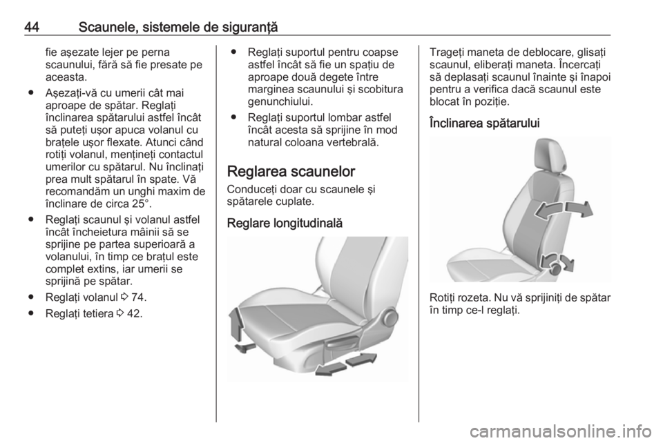 OPEL CROSSLAND X 2019  Manual de utilizare (in Romanian) 44Scaunele, sistemele de siguranţăfie aşezate lejer pe perna
scaunului, fără să fie presate pe
aceasta.
● Aşezaţi-vă cu umerii cât mai aproape de spătar. Reglaţi
înclinarea spătarului 