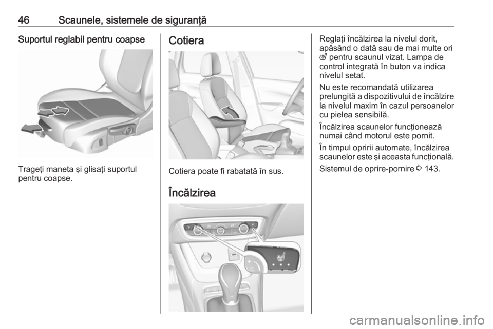 OPEL CROSSLAND X 2019  Manual de utilizare (in Romanian) 46Scaunele, sistemele de siguranţăSuportul reglabil pentru coapse
Trageţi maneta şi glisaţi suportul
pentru coapse.
Cotiera
Cotiera poate fi rabatată în sus.
Încălzirea
Reglaţi încălzirea 