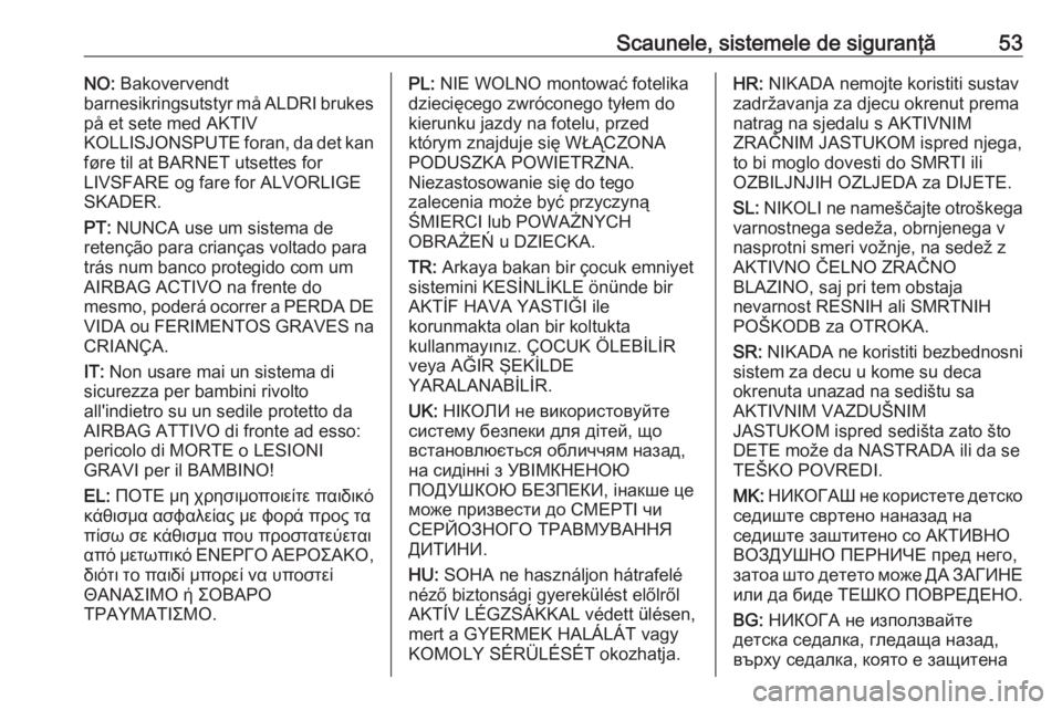 OPEL CROSSLAND X 2019  Manual de utilizare (in Romanian) Scaunele, sistemele de siguranţă53NO: Bakovervendt
barnesikringsutstyr må ALDRI brukes
på et sete med AKTIV
KOLLISJONSPUTE foran, da det kan
føre til at BARNET utsettes for
LIVSFARE og fare for A