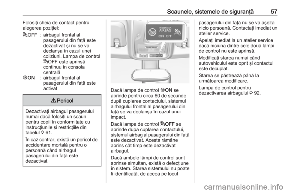 OPEL CROSSLAND X 2019  Manual de utilizare (in Romanian) Scaunele, sistemele de siguranţă57Folosiţi cheia de contact pentru
alegerea poziţiei:* OFF:airbagul frontal al
pasagerului din faţă este
dezactivat şi nu se va
declanşa în cazul unei
coliziun