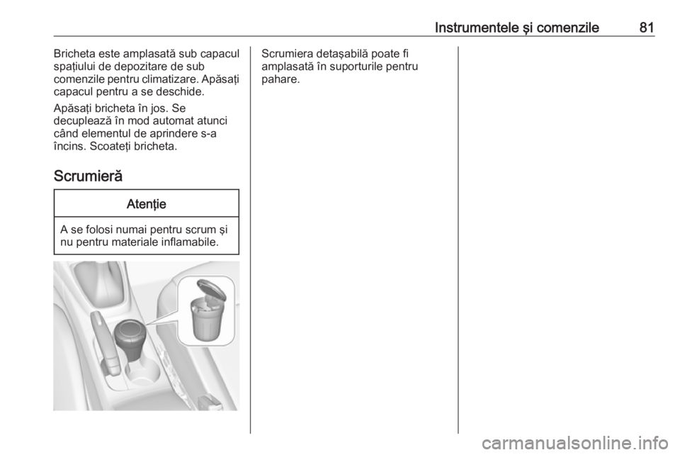 OPEL CROSSLAND X 2019 Manual de utilizare (in Romanian) Instrumentele şi comenzile81Bricheta este amplasată sub capacul
spaţiului de depozitare de sub
comenzile pentru climatizare. Apăsaţi
capacul pentru a se deschide.
Apăsaţi bricheta în jos. Se
d OPEL CROSSLAND X 2019 Manual de utilizare (in Romanian) Instrumentele şi comenzile81Bricheta este amplasată sub capacul
spaţiului de depozitare de sub
comenzile pentru climatizare. Apăsaţi
capacul pentru a se deschide.
Apăsaţi bricheta în jos. Se
d