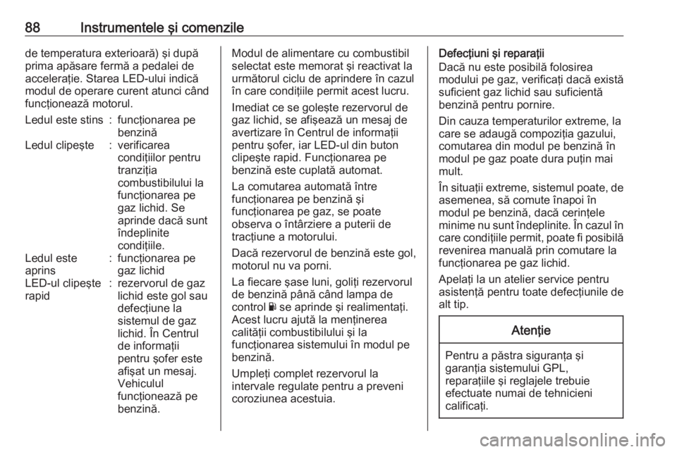OPEL CROSSLAND X 2019  Manual de utilizare (in Romanian) 88Instrumentele şi comenzilede temperatura exterioară) şi după
prima apăsare fermă a pedalei de
acceleraţie. Starea LED-ului indică
modul de operare curent atunci când
funcţionează motorul.
