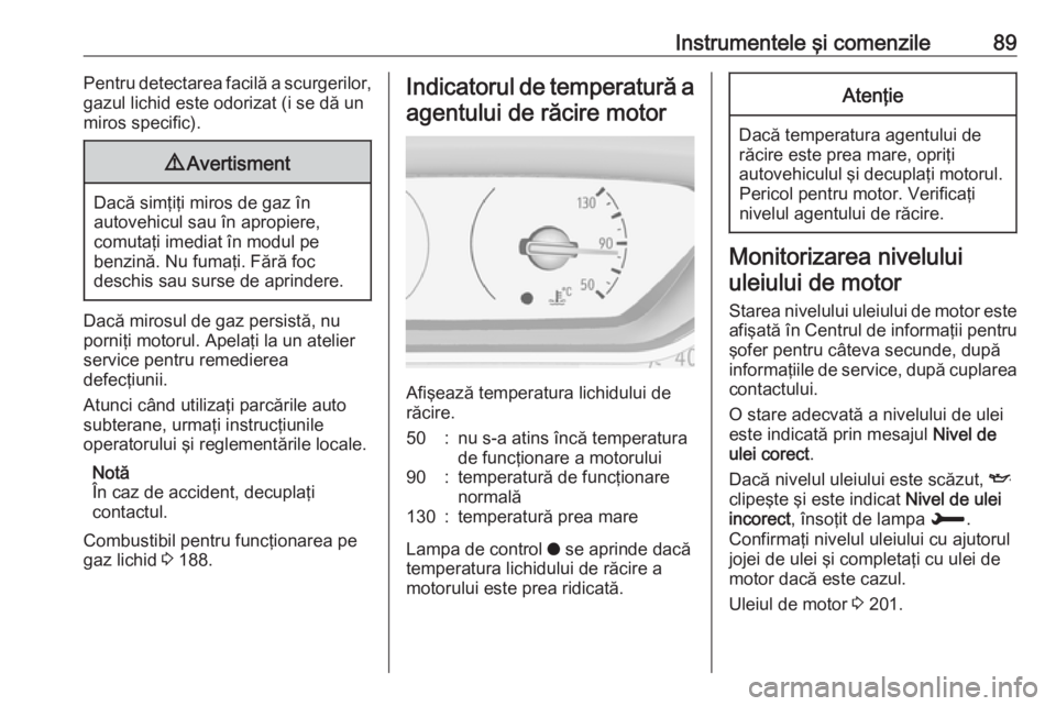 OPEL CROSSLAND X 2019  Manual de utilizare (in Romanian) Instrumentele şi comenzile89Pentru detectarea facilă a scurgerilor,
gazul lichid este odorizat (i se dă un
miros specific).9 Avertisment
Dacă simţiţi miros de gaz în
autovehicul sau în apropie