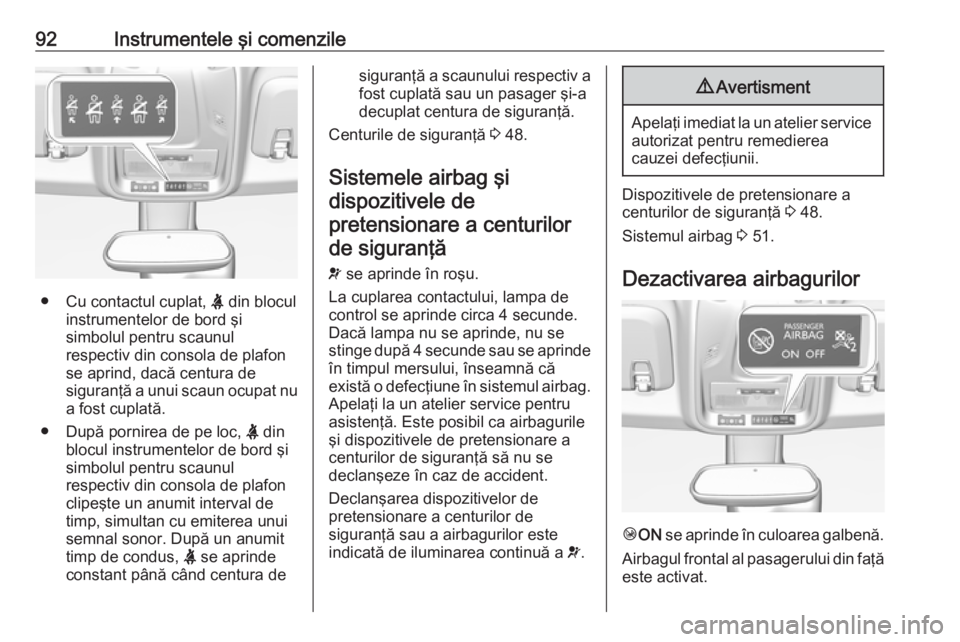 OPEL CROSSLAND X 2019  Manual de utilizare (in Romanian) 92Instrumentele şi comenzile
●Cu contactul cuplat,  X din blocul
instrumentelor de bord şi
simbolul pentru scaunul
respectiv din consola de plafon
se aprind, dacă centura de
siguranţă a unui sc