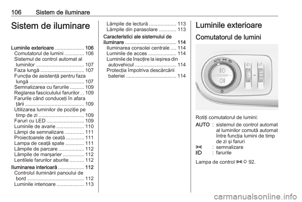 OPEL CROSSLAND X 2019.75  Manual de utilizare (in Romanian) 106Sistem de iluminareSistem de iluminareLuminile exterioare....................106
Comutatorul de lumini .............106
Sistemul de control automat al luminilor .................................. 1