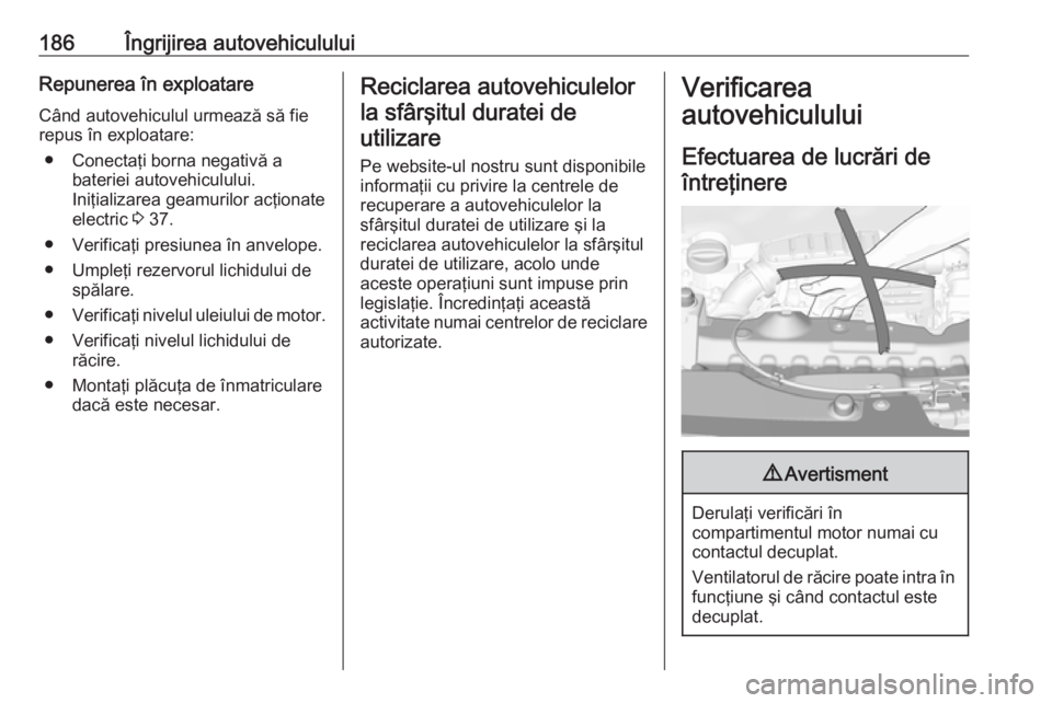OPEL CROSSLAND X 2019.75 Manual de utilizare (in Romanian) 186Îngrijirea autovehicululuiRepunerea în exploatareCând autovehiculul urmează să fie
repus în exploatare:
● Conectaţi borna negativă a bateriei autovehiculului.
Iniţializarea geamurilor ac OPEL CROSSLAND X 2019.75 Manual de utilizare (in Romanian) 186Îngrijirea autovehicululuiRepunerea în exploatareCând autovehiculul urmează să fie
repus în exploatare:
● Conectaţi borna negativă a bateriei autovehiculului.
Iniţializarea geamurilor ac