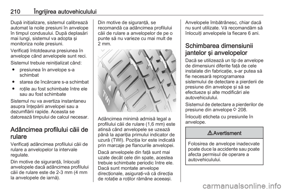 OPEL CROSSLAND X 2019.75  Manual de utilizare (in Romanian) 210Îngrijirea autovehicululuiDupă iniţializare, sistemul calibrează
automat la noile presiuni în anvelope
în timpul condusului. După deplasări
mai lungi, sistemul va adopta şi
monitoriza noil