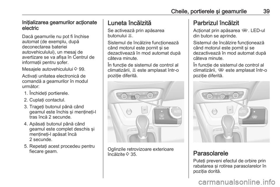 OPEL CROSSLAND X 2019.75 Manual de utilizare (in Romanian) Cheile, portierele şi geamurile39Iniţializarea geamurilor acţionate
electric
Dacă geamurile nu pot fi închise
automat (de exemplu, după
deconectarea bateriei
autovehiculului), un mesaj de
averti OPEL CROSSLAND X 2019.75 Manual de utilizare (in Romanian) Cheile, portierele şi geamurile39Iniţializarea geamurilor acţionate
electric
Dacă geamurile nu pot fi închise
automat (de exemplu, după
deconectarea bateriei
autovehiculului), un mesaj de
averti