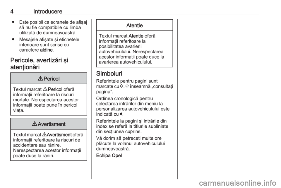 OPEL CROSSLAND X 2019.75  Manual de utilizare (in Romanian) 4Introducere●Este posibil ca ecranele de afişaj
să nu fie compatibile cu limbautilizată de dumneavoastră.
● Mesajele afişate şi etichetele interioare sunt scrise cu
caractere  aldine.
Perico