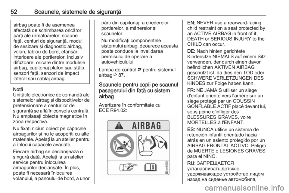 OPEL CROSSLAND X 2019.75  Manual de utilizare (in Romanian) 52Scaunele, sistemele de siguranţăairbag poate fi de asemenea
afectată de schimbarea oricăror părţi ale următoarelor: scaune
faţă, centuri de siguranţă, modul
de sesizare şi diagnostic air