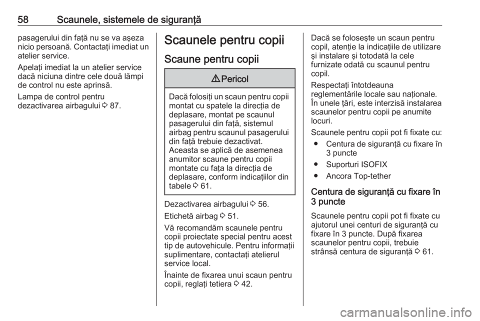OPEL CROSSLAND X 2019.75  Manual de utilizare (in Romanian) 58Scaunele, sistemele de siguranţăpasagerului din faţă nu se va aşeza
nicio persoană. Contactaţi imediat un
atelier service.
Apelaţi imediat la un atelier service
dacă niciuna dintre cele dou