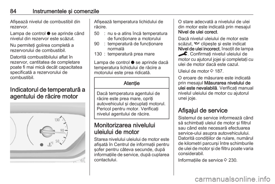 OPEL CROSSLAND X 2019.75  Manual de utilizare (in Romanian) 84Instrumentele şi comenzileAfişează nivelul de combustibil din
rezervor.
Lampa de control  o se aprinde când
nivelul din rezervor este scăzut.
Nu permiteţi golirea completă a
rezervorului de c
