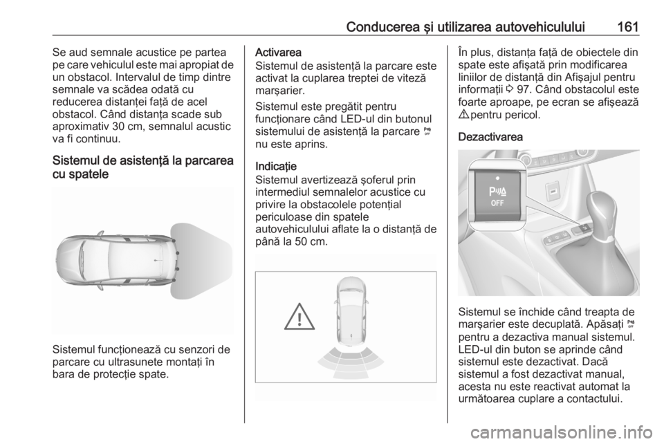 OPEL CROSSLAND X 2020  Manual de utilizare (in Romanian) Conducerea şi utilizarea autovehiculului161Se aud semnale acustice pe partea
pe care vehiculul este mai apropiat de
un obstacol. Intervalul de timp dintre
semnale va scădea odată cu
reducerea dista