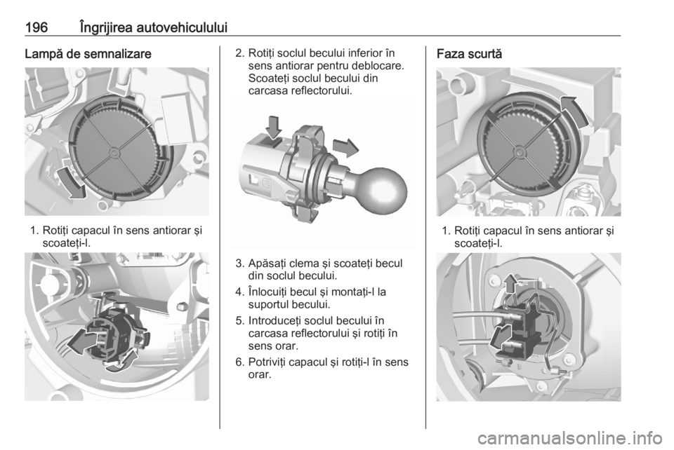 OPEL CROSSLAND X 2020 Manual de utilizare (in Romanian) 196Îngrijirea autovehicululuiLampă de semnalizare
1. Rotiţi capacul în sens antiorar şiscoateţi-l.
2. Rotiţi soclul becului inferior însens antiorar pentru deblocare.
Scoateţi soclul becului OPEL CROSSLAND X 2020 Manual de utilizare (in Romanian) 196Îngrijirea autovehicululuiLampă de semnalizare
1. Rotiţi capacul în sens antiorar şiscoateţi-l.
2. Rotiţi soclul becului inferior însens antiorar pentru deblocare.
Scoateţi soclul becului