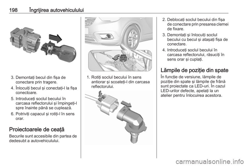 OPEL CROSSLAND X 2020 Manual de utilizare (in Romanian) 198Îngrijirea autovehiculului
3. Demontaţi becul din fişa deconectare prin tragere.
4. Înlocuiţi becul şi conectaţi-l la fişa conectoare.
5. Introduceţi soclul becului în carcasa reflectorul OPEL CROSSLAND X 2020 Manual de utilizare (in Romanian) 198Îngrijirea autovehiculului
3. Demontaţi becul din fişa deconectare prin tragere.
4. Înlocuiţi becul şi conectaţi-l la fişa conectoare.
5. Introduceţi soclul becului în carcasa reflectorul