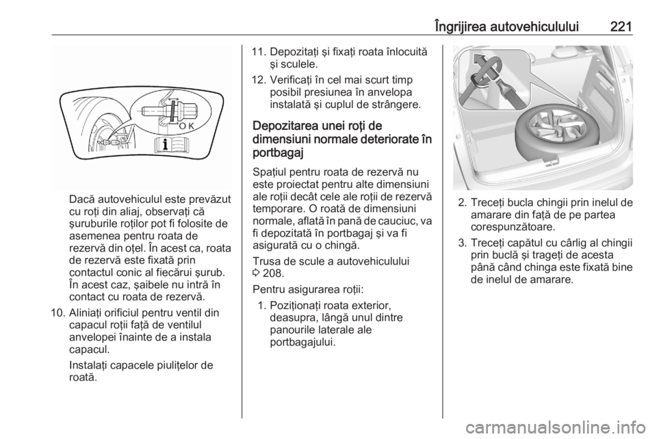 OPEL CROSSLAND X 2020  Manual de utilizare (in Romanian) Îngrijirea autovehiculului221
Dacă autovehiculul este prevăzut
cu roţi din aliaj, observaţi că
şuruburile roţilor pot fi folosite de
asemenea pentru roata de
rezervă din oţel. În acest ca,  OPEL CROSSLAND X 2020  Manual de utilizare (in Romanian) Îngrijirea autovehiculului221
Dacă autovehiculul este prevăzut
cu roţi din aliaj, observaţi că
şuruburile roţilor pot fi folosite de
asemenea pentru roata de
rezervă din oţel. În acest ca,