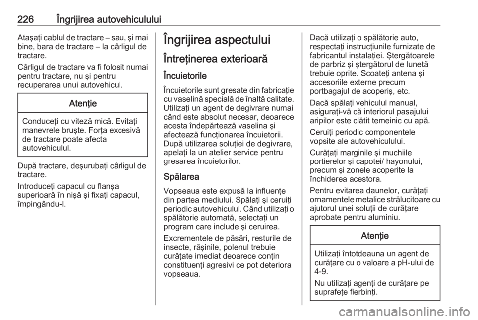 OPEL CROSSLAND X 2020  Manual de utilizare (in Romanian) 226Îngrijirea autovehicululuiAtaşaţi cablul de tractare – sau, şi maibine, bara de tractare – la cârligul de
tractare.
Cârligul de tractare va fi folosit numai pentru tractare, nu şi pentru OPEL CROSSLAND X 2020  Manual de utilizare (in Romanian) 226Îngrijirea autovehicululuiAtaşaţi cablul de tractare – sau, şi maibine, bara de tractare – la cârligul de
tractare.
Cârligul de tractare va fi folosit numai pentru tractare, nu şi pentru