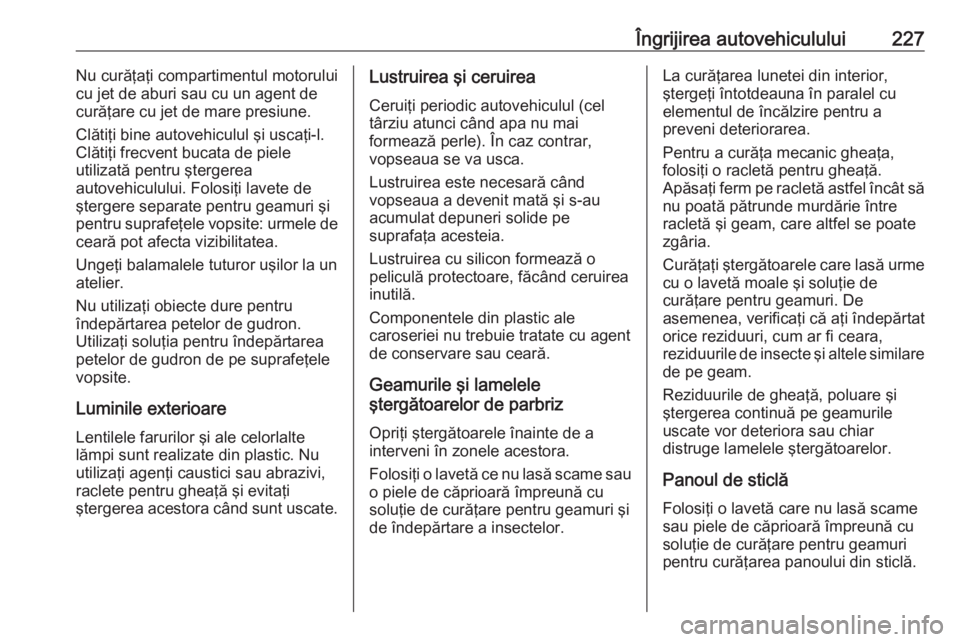 OPEL CROSSLAND X 2020  Manual de utilizare (in Romanian) Îngrijirea autovehiculului227Nu curăţaţi compartimentul motorului
cu jet de aburi sau cu un agent de curăţare cu jet de mare presiune.
Clătiţi bine autovehiculul şi uscaţi-l.
Clătiţi frecv OPEL CROSSLAND X 2020  Manual de utilizare (in Romanian) Îngrijirea autovehiculului227Nu curăţaţi compartimentul motorului
cu jet de aburi sau cu un agent de curăţare cu jet de mare presiune.
Clătiţi bine autovehiculul şi uscaţi-l.
Clătiţi frecv