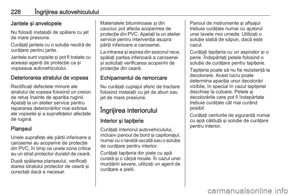 OPEL CROSSLAND X 2020  Manual de utilizare (in Romanian) 228Îngrijirea autovehicululuiJantele şi anvelopeleNu folosiţi instalaţii de spălare cu jet
de mare presiune.
Curăţaţi jantele cu o soluţie neutră de
curăţare pentru jante.
Jantele sunt vop OPEL CROSSLAND X 2020  Manual de utilizare (in Romanian) 228Îngrijirea autovehicululuiJantele şi anvelopeleNu folosiţi instalaţii de spălare cu jet
de mare presiune.
Curăţaţi jantele cu o soluţie neutră de
curăţare pentru jante.
Jantele sunt vop
