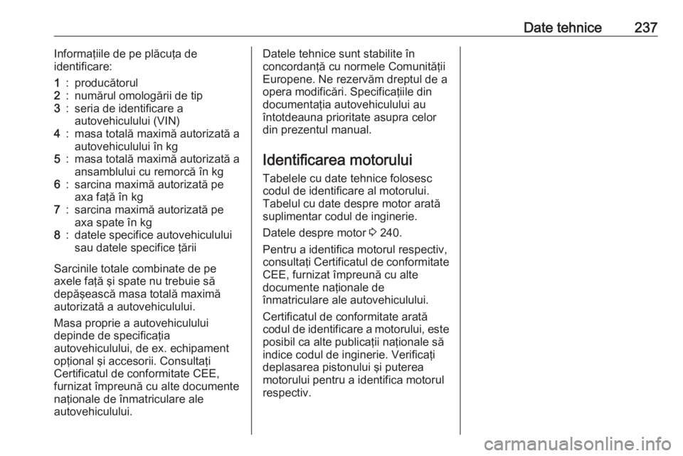 OPEL CROSSLAND X 2020  Manual de utilizare (in Romanian) Date tehnice237Informaţiile de pe plăcuţa de
identificare:1:producătorul2:numărul omologării de tip3:seria de identificare a
autovehiculului (VIN)4:masa totală maximă autorizată a autovehicul