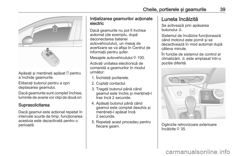 OPEL CROSSLAND X 2020  Manual de utilizare (in Romanian) Cheile, portierele şi geamurile39
Apăsaţi şi menţineţi apăsat e pentru
a închide geamurile.
Eliberaţi butonul pentru a opri
deplasarea geamului.
Dacă geamurile sunt complet închise, luminil