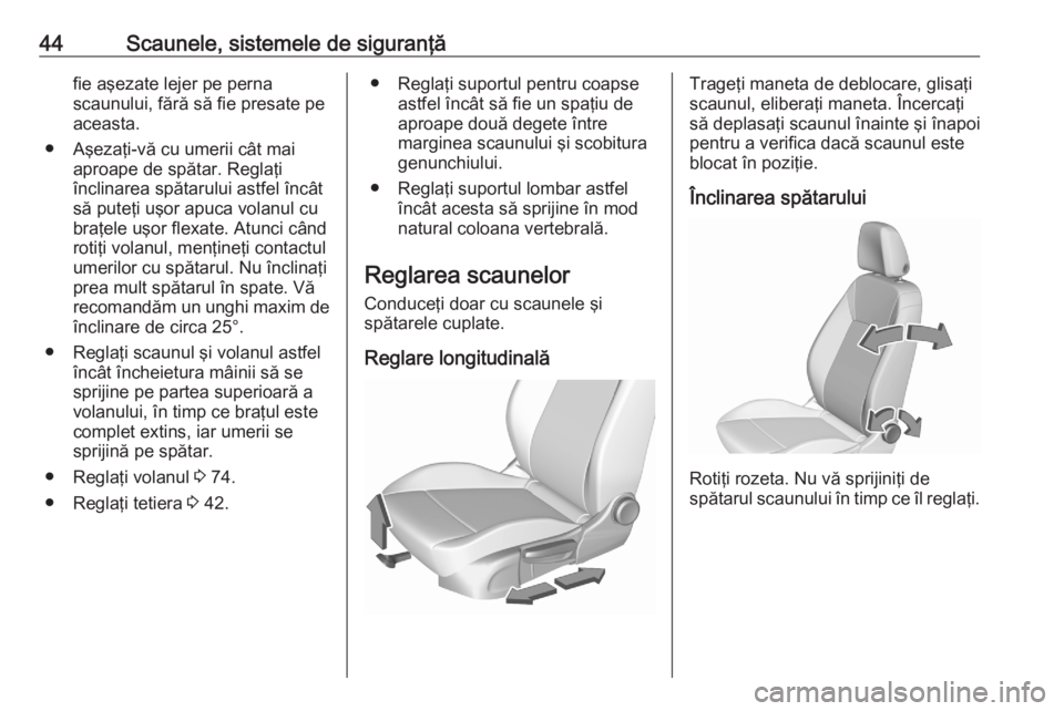 OPEL CROSSLAND X 2020  Manual de utilizare (in Romanian) 44Scaunele, sistemele de siguranţăfie aşezate lejer pe perna
scaunului, fără să fie presate pe
aceasta.
● Aşezaţi-vă cu umerii cât mai aproape de spătar. Reglaţi
înclinarea spătarului 