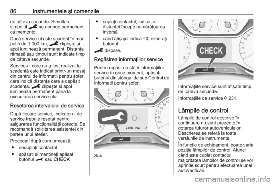 OPEL CROSSLAND X 2020  Manual de utilizare (in Romanian) 86Instrumentele şi comenzilede câteva secunde. Simultan,
simbolul  C se aprinde permanent
ca memento.
Dacă service-ul este scadent în mai
puţin de 1.000 km,  C clipeşte şi
apoi luminează perma