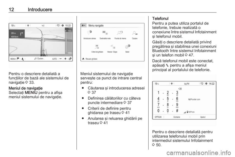 OPEL GRANDLAND X 2018  Manual pentru sistemul Infotainment (in Romanian) 12Introducere
Pentru o descriere detaliată a
funcţiilor de bază ale sistemului de
navigaţie  3 33.
Meniul de navigaţie
Selectaţi  MENIU pentru a afişa
meniul sistemului de navigaţie.
Meniul si