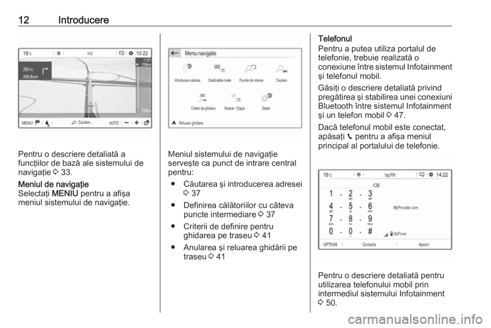 OPEL GRANDLAND X 2018  Manual pentru sistemul Infotainment (in Romanian) 12Introducere
Pentru o descriere detaliată a
funcţiilor de bază ale sistemului de
navigaţie  3 33.
Meniul de navigaţie
Selectaţi  MENIU pentru a afişa
meniul sistemului de navigaţie.
Meniul si
