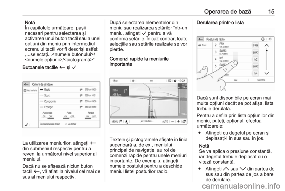 OPEL GRANDLAND X 2018  Manual pentru sistemul Infotainment (in Romanian) Operarea de bază15Notă
În capitolele următoare, paşii
necesari pentru selectarea şi
activarea unui buton tactil sau a unei opţiuni din meniu prin intermediul
ecranului tactil vor fi descrişi a